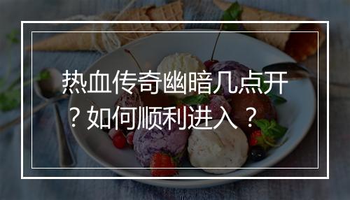 热血传奇幽暗几点开？如何顺利进入？