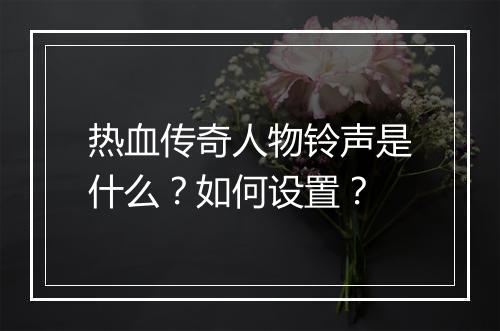 热血传奇人物铃声是什么？如何设置？