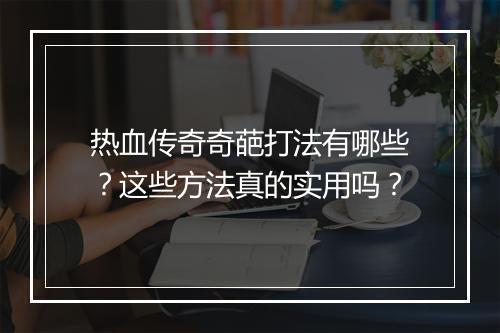 热血传奇奇葩打法有哪些？这些方法真的实用吗？