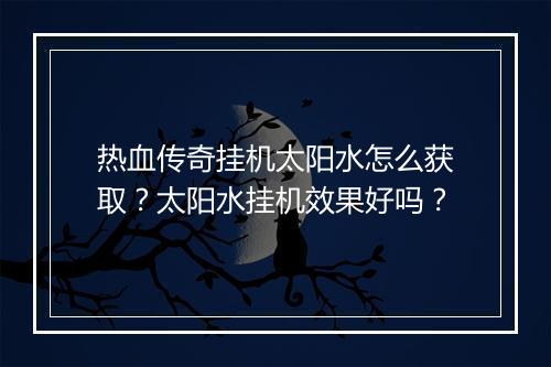 热血传奇挂机太阳水怎么获取？太阳水挂机效果好吗？