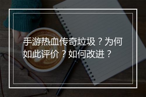 手游热血传奇垃圾？为何如此评价？如何改进？