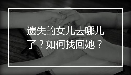 遗失的女儿去哪儿了？如何找回她？