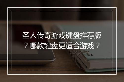 圣人传奇游戏键盘推荐版？哪款键盘更适合游戏？