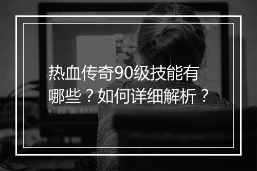 热血传奇90级技能有哪些？如何详细解析？