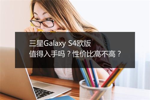 三星Galaxy S4欧版值得入手吗？性价比高不高？