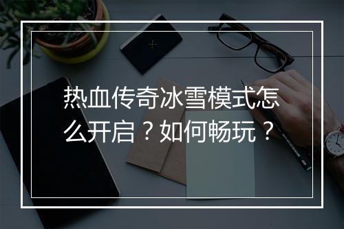 热血传奇冰雪模式怎么开启？如何畅玩？