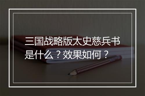 三国战略版太史慈兵书是什么？效果如何？