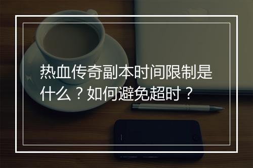 热血传奇副本时间限制是什么？如何避免超时？