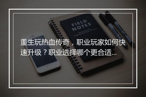 重生玩热血传奇，职业玩家如何快速升级？职业选择哪个更合适？