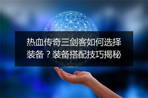 热血传奇三剑客如何选择装备？装备搭配技巧揭秘