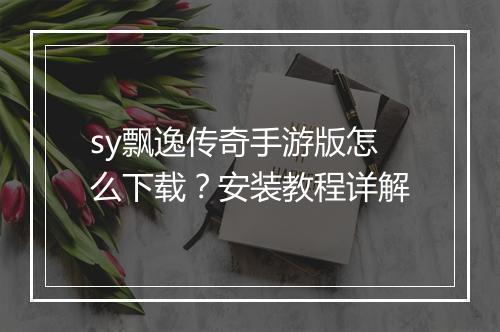 sy飘逸传奇手游版怎么下载？安装教程详解