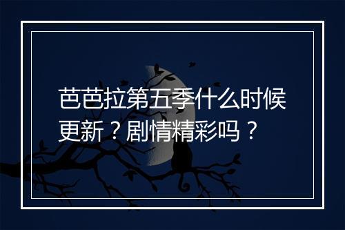 芭芭拉第五季什么时候更新？剧情精彩吗？