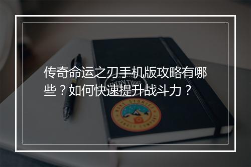 传奇命运之刃手机版攻略有哪些？如何快速提升战斗力？