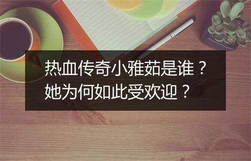 热血传奇小雅茹是谁？她为何如此受欢迎？