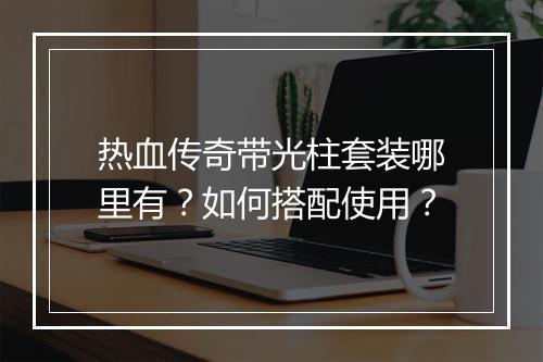 热血传奇带光柱套装哪里有？如何搭配使用？