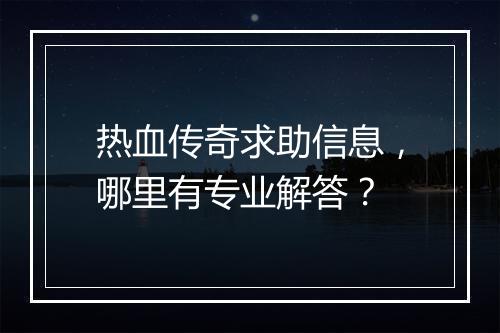 热血传奇求助信息，哪里有专业解答？