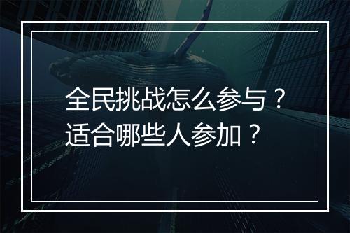 全民挑战怎么参与？适合哪些人参加？