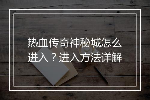 热血传奇神秘城怎么进入？进入方法详解