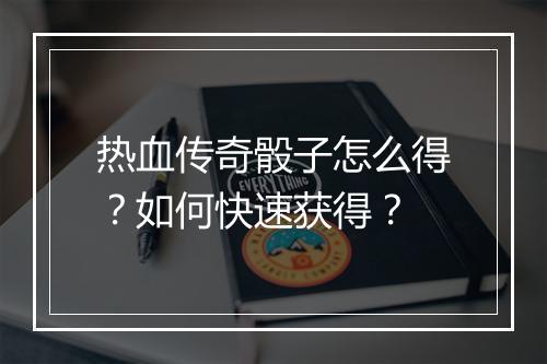 热血传奇骰子怎么得？如何快速获得？