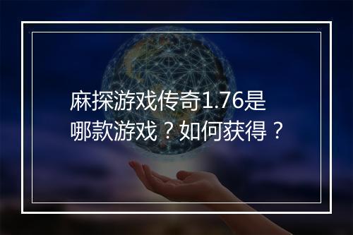 麻探游戏传奇1.76是哪款游戏？如何获得？