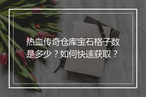 热血传奇仓库宝石格子数是多少？如何快速获取？