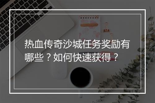 热血传奇沙城任务奖励有哪些？如何快速获得？