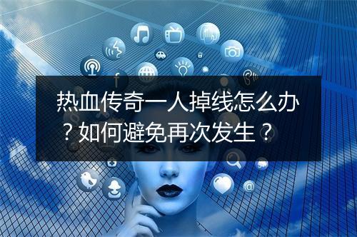 热血传奇一人掉线怎么办？如何避免再次发生？