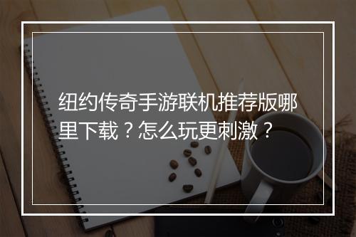 纽约传奇手游联机推荐版哪里下载？怎么玩更刺激？