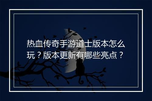 热血传奇手游道士版本怎么玩？版本更新有哪些亮点？