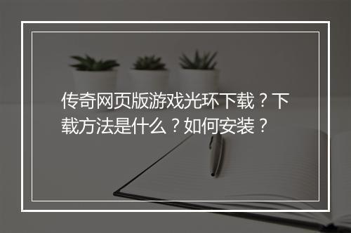 传奇网页版游戏光环下载？下载方法是什么？如何安装？