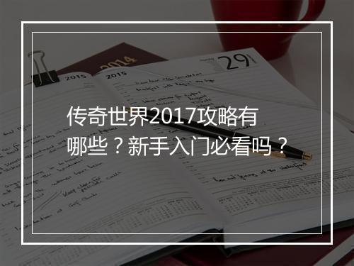 传奇世界2017攻略有哪些？新手入门必看吗？