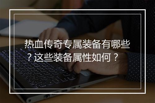 热血传奇专属装备有哪些？这些装备属性如何？