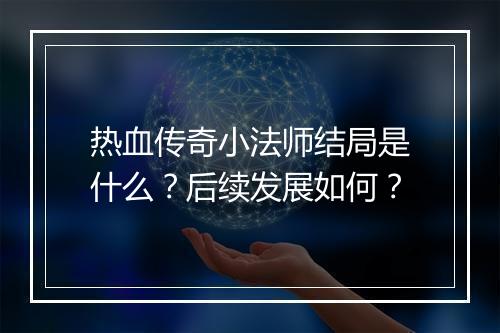 热血传奇小法师结局是什么？后续发展如何？