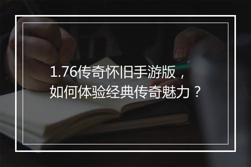 1.76传奇怀旧手游版，如何体验经典传奇魅力？