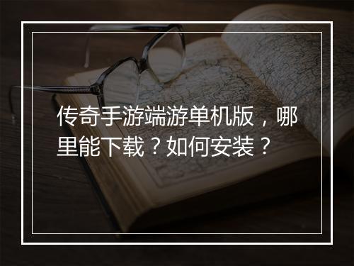 传奇手游端游单机版，哪里能下载？如何安装？