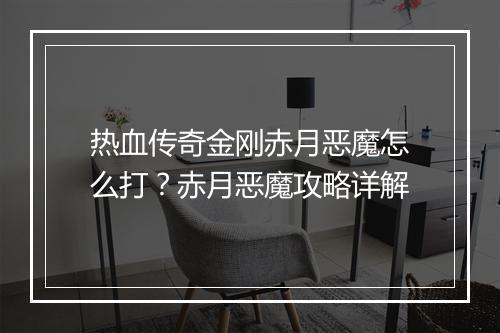 热血传奇金刚赤月恶魔怎么打？赤月恶魔攻略详解