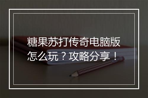 糖果苏打传奇电脑版怎么玩？攻略分享！