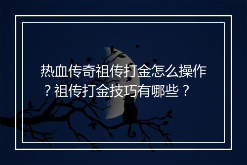 热血传奇祖传打金怎么操作？祖传打金技巧有哪些？
