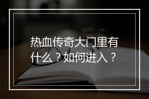 热血传奇大门里有什么？如何进入？