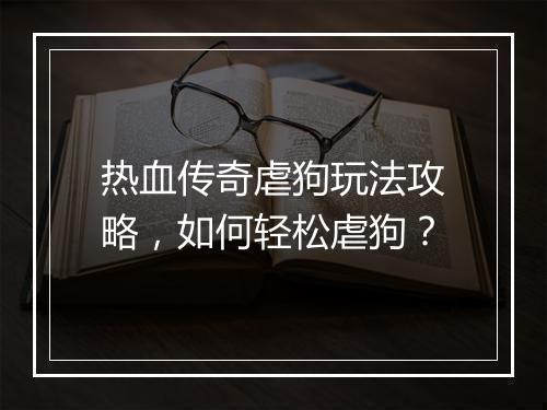 热血传奇虐狗玩法攻略，如何轻松虐狗？