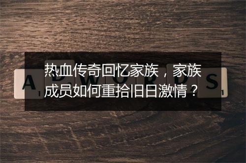 热血传奇回忆家族，家族成员如何重拾旧日激情？