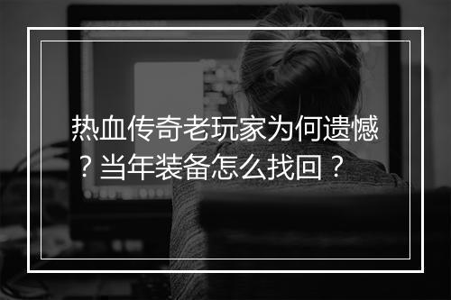 热血传奇老玩家为何遗憾？当年装备怎么找回？