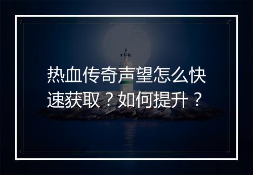 热血传奇声望怎么快速获取？如何提升？