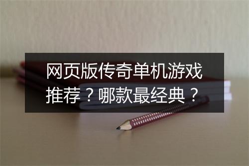 网页版传奇单机游戏推荐？哪款最经典？