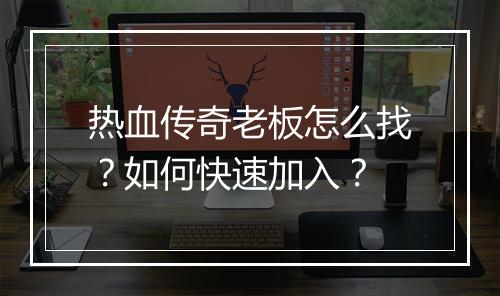 热血传奇老板怎么找？如何快速加入？