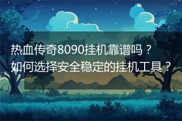 热血传奇8090挂机靠谱吗？如何选择安全稳定的挂机工具？