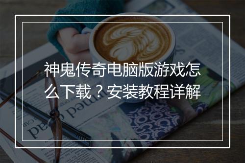 神鬼传奇电脑版游戏怎么下载？安装教程详解