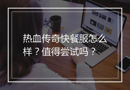 热血传奇快餐服怎么样？值得尝试吗？