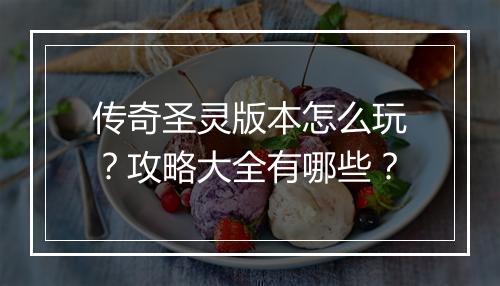 传奇圣灵版本怎么玩？攻略大全有哪些？