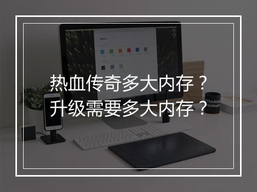 热血传奇多大内存？升级需要多大内存？